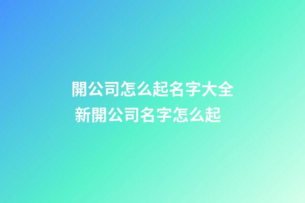 開公司怎么起名字大全 新開公司名字怎么起
